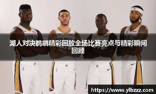 英国365：湖人对决鹈鹕精彩回放全场比赛亮点与精彩瞬间回顾