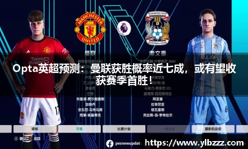 英国365：Opta英超预测：曼联获胜概率近七成，或有望收获赛季首胜！